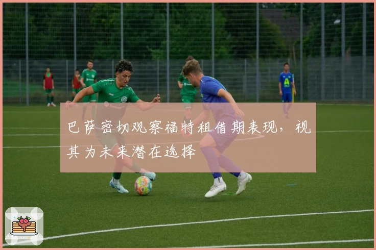 巴萨密切观察福特租借期表现，视其为未来潜在选择