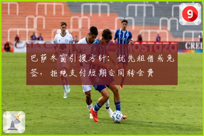 巴萨冬窗引援方针：优先租借或免签，拒绝支付短期合同转会费