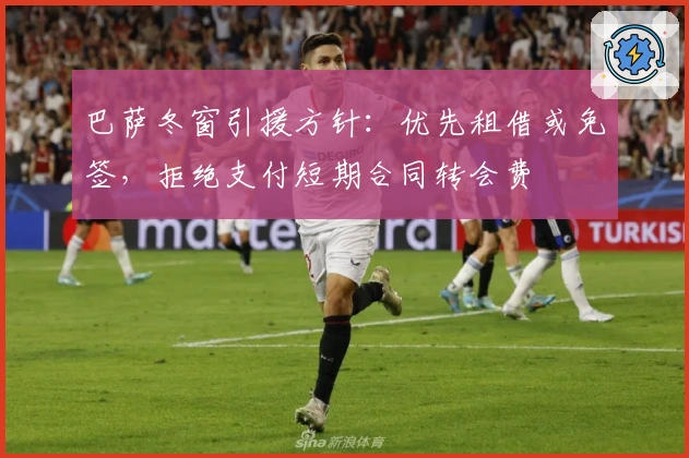 巴萨冬窗引援方针：优先租借或免签，拒绝支付短期合同转会费