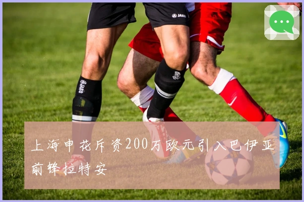 上海申花斥资200万欧元引入巴伊亚前锋拉特安