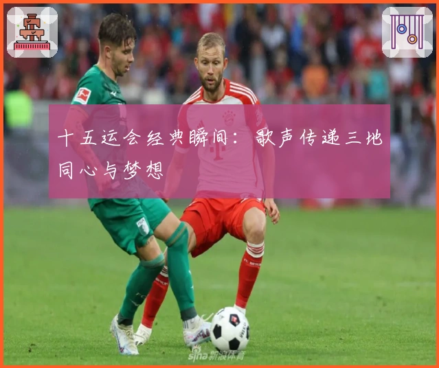 十五运会经典瞬间：歌声传递三地同心与梦想