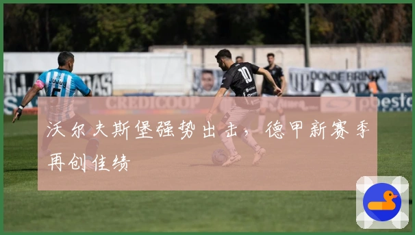 沃尔夫斯堡强势出击，德甲新赛季再创佳绩