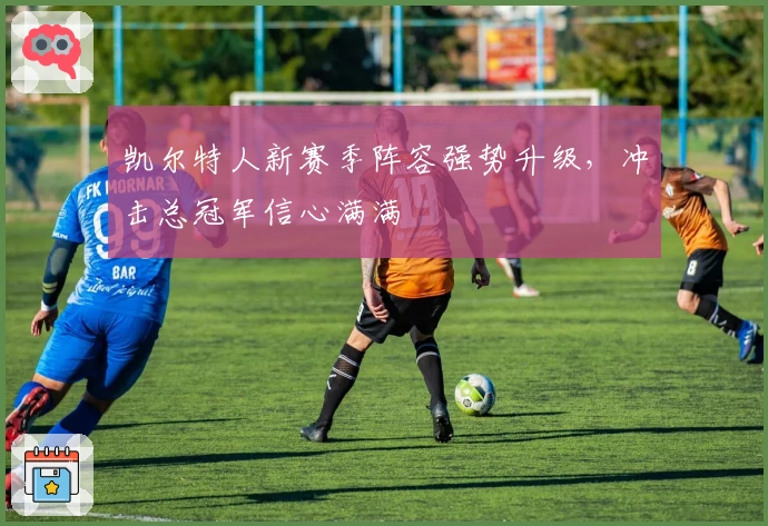 凯尔特人新赛季阵容强势升级，冲击总冠军信心满满