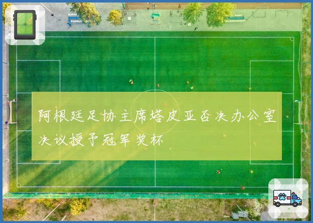 阿根廷足协主席塔皮亚否决办公室决议授予冠军奖杯