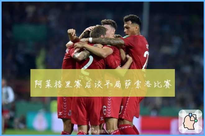 阿莱格里赛后谈平局萨索洛比赛