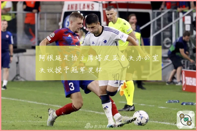 阿根廷足协主席塔皮亚否决办公室决议授予冠军奖杯