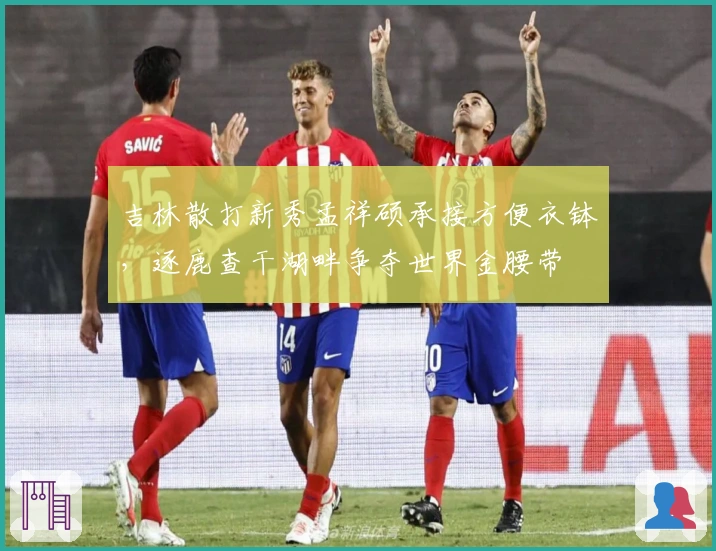 吉林散打新秀孟祥硕承接方便衣钵，逐鹿查干湖畔争夺世界金腰带